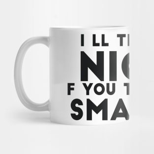 I'll Try Being Nicer If You Try Being Smarter sassy sarcasm Mug